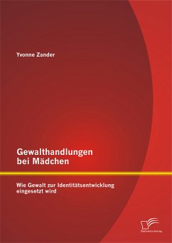 Gewalthandlungen bei Mädchen: Wie Gewalt zur Identitätsentwicklung eingesetzt wird (eBook, PDF) - Zander, Yvonne