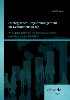 Strategisches Projektmanagement im Gesundheitswesen: Wie Stakeholder auf ein Sensitivitätsmodell einwirken - eine Analyse (eBook, PDF) - Moser, Hannes
