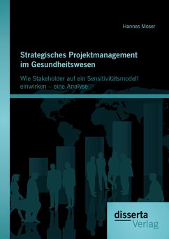 Strategisches Projektmanagement im Gesundheitswesen: Wie Stakeholder auf ein Sensitivitätsmodell einwirken – eine Analyse (eBook, PDF) - Moser, Hannes