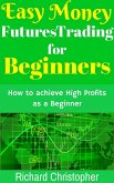 Easy Money Futures Trading for Beginners (Beginner Investor and Trader series) (eBook, ePUB) Easy Money Futures Trading for Beginners (Beginner Investor and Trader series) (eBook, ePUB)