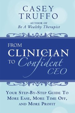 From Clinician To Confident CEO: Your Step-By-Step Guide to More Ease, More Time Off, and More Profit (eBook, ePUB) - Truffo, Casey