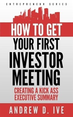 Get Your First Investor Meeting: Creating a Kick Ass Executive Summary (Entrepreneur Series, #2) (eBook, ePUB) - D. Ive, Andrew