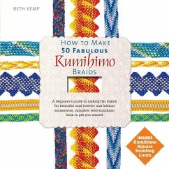 How to Make 50 Fabulous Kumihimo Braids: A Beginner's Guide to Making Flat Braids for Beautiful Cord Jewelry and Fashion Accessories - Kemp, Beth