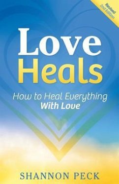 Love Heals: How to Heal Everything with Love - Peck, Shannon