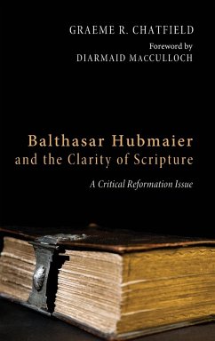 Balthasar Hubmaier and the Clarity of Scripture - Chatfield, Graeme Ross