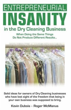 Entrepreneurial Insanity in the Dry Cleaning Business: When Doing the Same Things Do Not Produce Different Results... - Dubios, Kevin; McManus, Roger T.