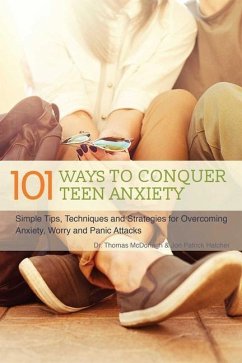 101 Ways to Conquer Teen Anxiety: Simple Tips, Techniques and Strategies for Overcoming Anxiety, Worry and Panic Attacks - McDonagh, Thomas; Hatcher, Jon Patrick