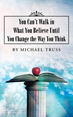 You Can't Walk in What You Believe Until You Change the Way You Think - Truss, Michael