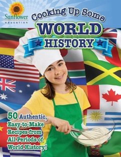 Cooking Up Some World History: 50 Authentic, Easy-to-Make Recipes from All Periods of World History! - Sunflower Education