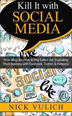 Kill It with Social Media: How eBay, Amazon, & Etsy Sellers Are Exploding Their Business with Facebook, Twitter, & Pinterest (eBook, ePUB) - Vulich, Nick