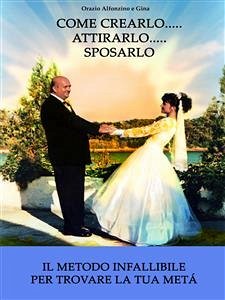 Come crearlo... attirarlo... sposarlo... (eBook, ePUB) - Alfonzino, Orazio; Gina