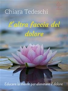 L'altra faccia del dolore: educare la mente per eliminare il dolore (eBook, ePUB) - Tedeschi, Chiara