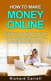 How To Make Money Online: Quit Your Job And Be Your Own Boss: A Step-by-Step Guide To Making Money From Home (eBook, ePUB)