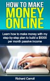 How To Make Money Online: Learn How to Make Money With My Step-by-Step Plan to Build a $5000-Per-Month Passive Income (eBook, ePUB)