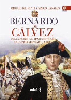 Bernardo de Gálvez : de la apachería a la independencia de los Estados Unidos - Canales Torres, Carlos; Rey Vicente, Miguel Del