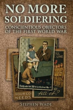 No More Soldiering: Conscientious Objectors of the First World War - Wade, Stephen