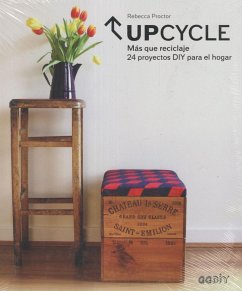 Upcycle : más que reciclaje : 24 proyectos DIY para el hogar - Proctor, Rebecca