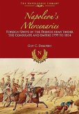 Napoleon's Mercenaries: Foreign Units in the French Army Under the Consulate and Empire, 1799 to 1814