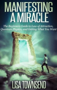 Manifesting a Miracle: The Beginners Guide to Law of Attraction, Quantum Physics, and Getting What You Want (Manifesting & The Law of Attraction Made Simple) (eBook, ePUB) - Townsend, Lisa