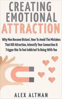Creating Emotional Attraction: Why Men Become Distant, How To Avoid The Mistakes That Kill Attraction, Intensify Your Connection & Trigger Him To Feel Addicted To Being With You (Relationship and Dating Advice For Women, #2) (eBook, ePUB) - Altman, Alex