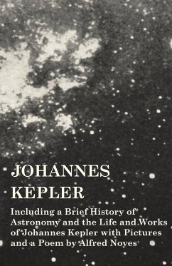 Johannes Kepler - Including a Brief History of Astronomy and the Life and Works of Johannes Kepler with Pictures and a Poem by Alfred Noyes - Various