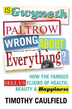 Is Gwyneth Paltrow Wrong about Everything?: How the Famous Sell Us Elixirs of Health, Beauty & Happiness - Caulfield, Timothy