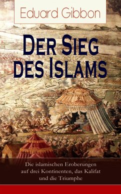 Der Sieg des Islams - Die islamischen Eroberungen auf drei Kontinenten, das Kalifat und die Triumphe (eBook, ePUB) - Gibbon, Eduard
