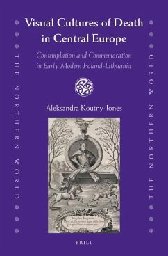 Visual Cultures of Death in Central Europe: Contemplation and Commemoration in Early Modern Poland-Lithuania - Koutny-Jones, Aleksandra