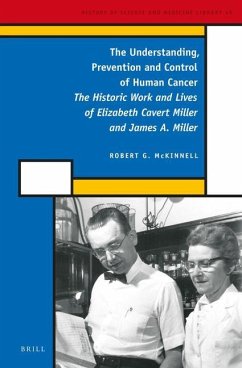 The Understanding, Prevention and Control of Human Cancer: The Historic Work and Lives of Elizabeth Cavert Miller and James A. Miller - McKinnell, Robert Gilmore