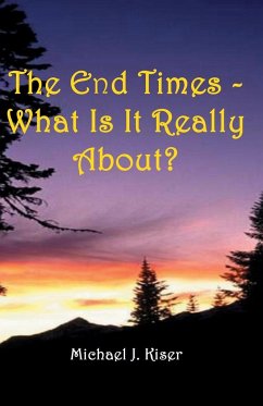 The End Times - What Is It Really About? - Kiser, Michael