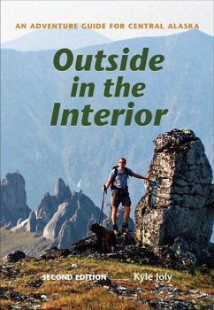 Outside in the Interior: An Adventure Guide for Central Alaska, Second Edition - Joly, Kyle