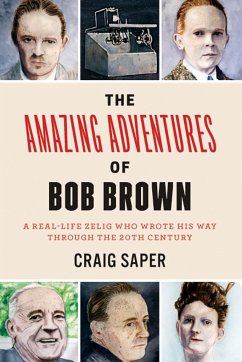 The Amazing Adventures of Bob Brown: A Real-Life Zelig Who Wrote His Way Through the 20th Century - Saper, Craig