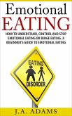 Emotional Eating; How to Understand, Control and Stop Emotional Eating or Binge Eating. A Beginner's Guide to Emotional Eating (eBook, ePUB)