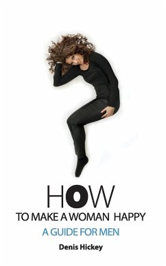How To Make A Woman Happy, A Guide For Men - Hickey, Denis C