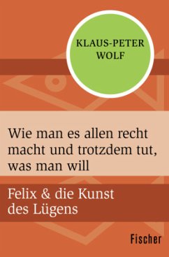 Felix und die Kunst des Lügens - Wie man es allen recht macht und trotzdem tut, was man will - Wolf, Klaus-Peter
