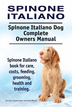 Spinone Italiano. Spinone Italiano Dog Complete Owners Manual. Spinone Italiano book for care, costs, feeding, grooming, health and training. - Hoppendale, George; Moore, Asia