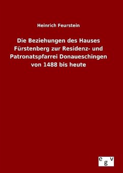 Die Beziehungen des Hauses Fürstenberg zur Residenz- und Patronatspfarrei Donaueschingen von 1488 bis heute - Feurstein, Heinrich