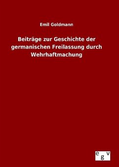 Beiträge zur Geschichte der germanischen Freilassung durch Wehrhaftmachung - Goldmann, Emil