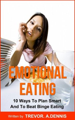 Emotional Eating:(10 Ways To Plan Smart And To Beat Binge Eating ) (eBook, ePUB) - Trevor. A. Dennis