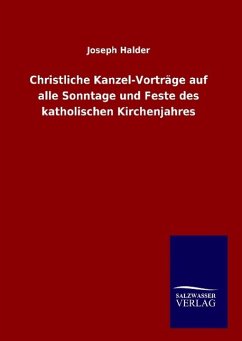 Christliche Kanzel-Vorträge auf alle Sonntage und Feste des katholischen Kirchenjahres - Halder, Joseph