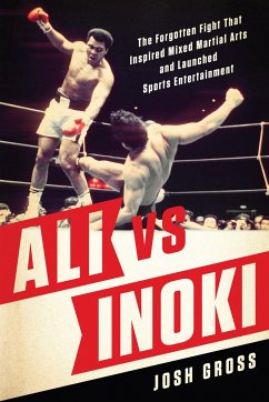 Ali vs. Inoki: The Forgotten Fight That Inspired Mixed Martial Arts and Launched Sports Entertainment - Gross, Josh