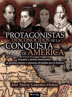 Protagonistas Desconocidos de la Conquista de América - González Ochoa, José Maria