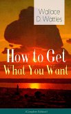 How to Get What You Want (Complete Edition): From one of The New Thought pioneers, author of The Science of Getting Rich, The Science of Being Well, The Science of Being Great, Hellfire Harrison, How to Promote Yourself and A New Christ (eBook, ePUB)