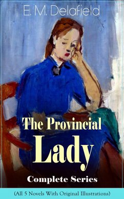 The Provincial Lady Complete Series - All 5 Novels With Original Illustrations: The Diary of a Provincial Lady, The Provincial Lady Goes Further, The Provincial Lady in America, The Provincial Lady in Russia & The Provincial Lady in Wartime (eBook, ePUB) - Delafield, E. M.