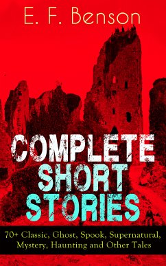 Complete Short Stories of E. F. Benson: 70+ Classic, Ghost, Spook, Supernatural, Mystery and Other Tales (eBook, ePUB) - Benson, E. F.