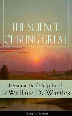 The Science of Being Great: Personal Self-Help Book of Wallace D. Wattles (Complete Edition) (eBook, ePUB) - Wattles, Wallace D.