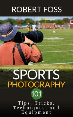 Sport Photography 101 - Tips, Tricks, Techniques, and Equipment. (eBook, ePUB) - Foss, Robert