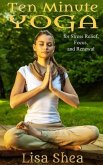 Ten Minute Yoga for Stress Relief, Focus, and Renewal (eBook, ePUB) Ten Minute Yoga for Stress Relief, Focus, and Renewal (eBook, ePUB)