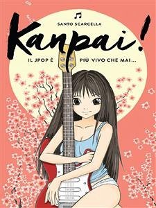 Kanpai! Il Jpop è più vivo che mai (eBook, ePUB) - Scarcella, Santo