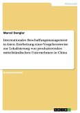 Internationales Beschaffungsmanagement in Asien. Erarbeitung einer Vorgehensweise zur Lokalisierung von produzierenden mittelständischen Unternehmen in China Internationales Beschaffungsmanagement in Asien. Erarbeitung einer Vorgehensweise zur Lokalisierung von produzierenden mittelständischen Unternehmen in China